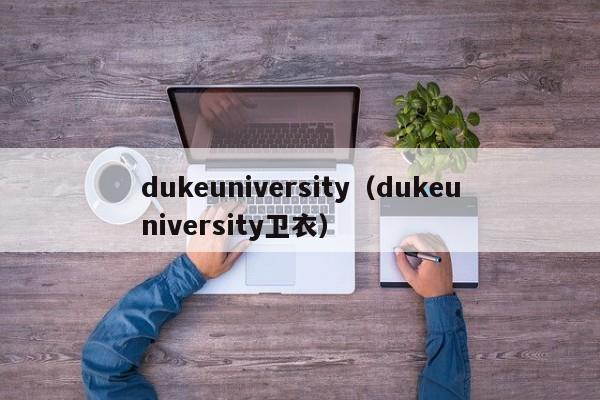 dukeuniversity（dukeuniversity卫衣）